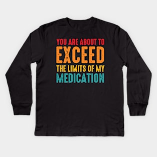 You Are About To Exceed The Limits Of My Medication Kids Long Sleeve T-Shirt